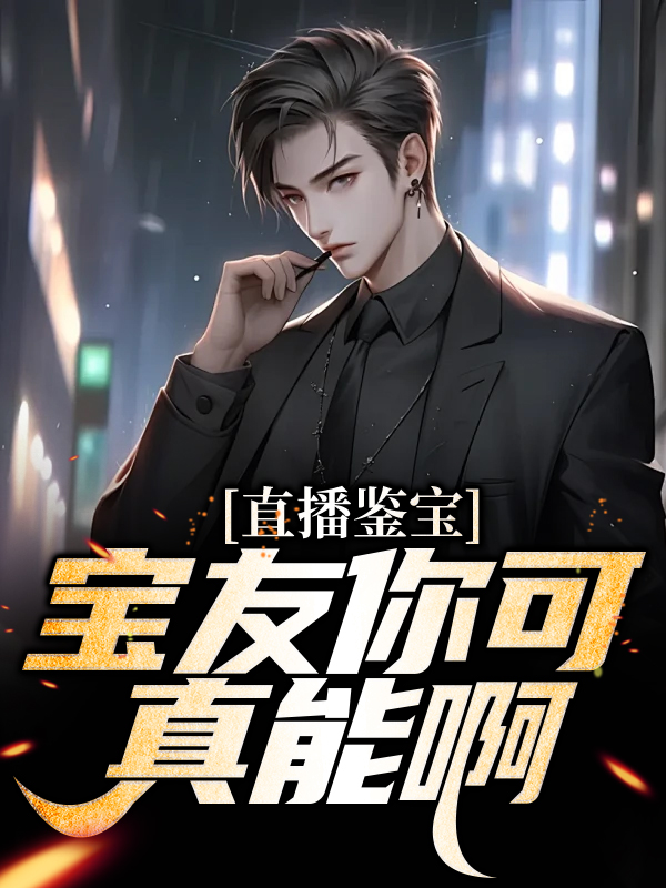 爆火推荐直播鉴宝：宝友你可真能啊林泉清晨和风毛球_直播鉴宝：宝友你可真能啊(林泉清晨和风毛球)全本章节阅读