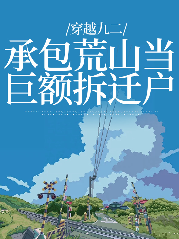 全本免费穿越九二：承包荒山当巨额拆迁户叶柯叶文慧刘明军刘柔_穿越九二：承包荒山当巨额拆迁户(叶柯叶文慧刘明军刘柔)小说免费阅读全文