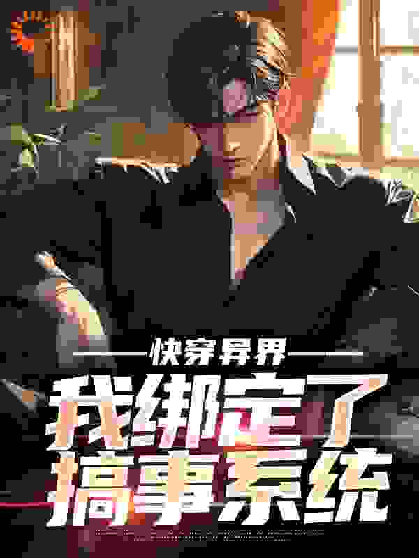 在线阅读《快穿异界，我绑定了搞事系统》小说_(主角是庞帅黄杰吴强PDD)快穿异界，我绑定了搞事系统全本章节阅读