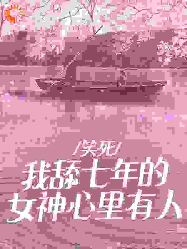 全文免费《笑死，我舔七年的女神心里有人》小说_(主角是苏菲菲林秀风夏文杰)笑死，我舔七年的女神心里有人小说免费阅读