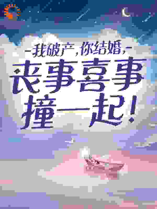 全本免费《我破产，你结婚，丧事喜事撞一起！》小说_(主角是乔慕川周慕川苏青青许琴)我破产，你结婚，丧事喜事撞一起！小说无弹窗