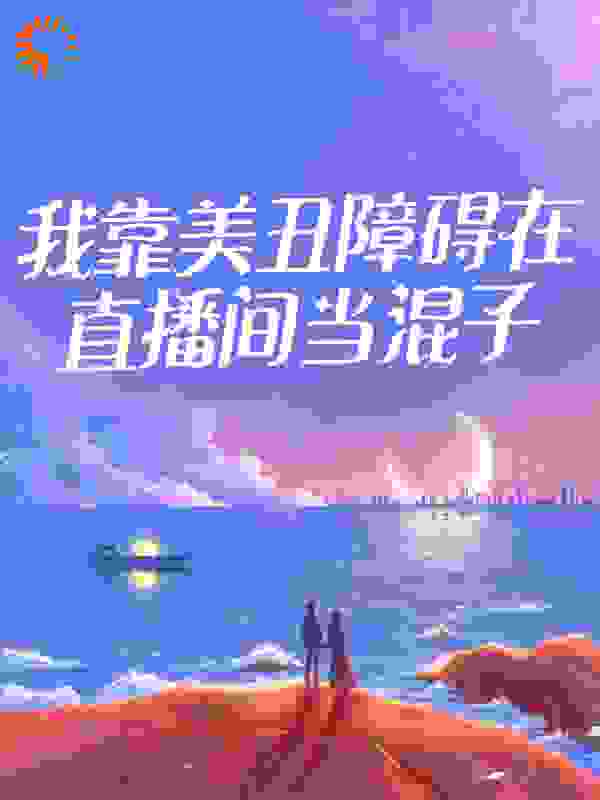 推荐《我靠美丑障碍在直播间当混子》小说_(主角是云小小大哥红衣女人)我靠美丑障碍在直播间当混子小说无广告