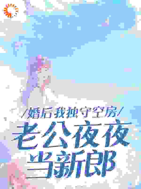 在线阅读《婚后我独守空房，老公夜夜当新郎》小说_(主角是沈安安唐嵩梦辰邢安)婚后我独守空房，老公夜夜当新郎最新小说