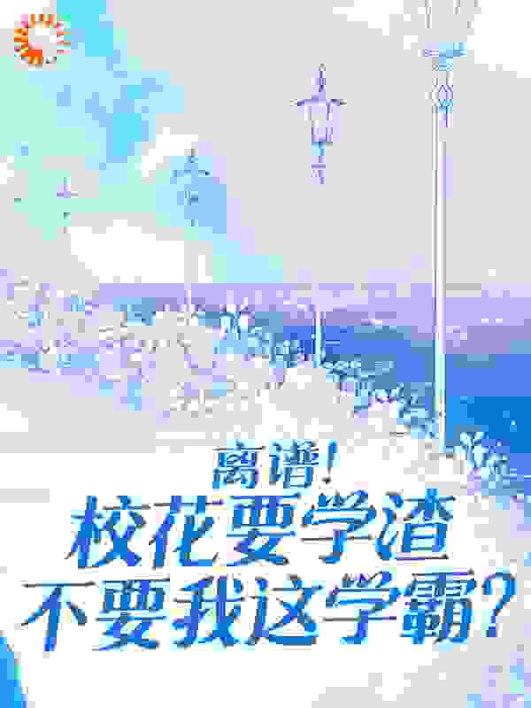 最近很火的小说《离谱！校花要学渣不要我这学霸？》小说_(主角是祈雨刘恒我妈)离谱！校花要学渣不要我这学霸？小说无广告