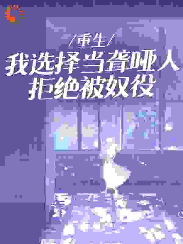 无广告小说《重生：我选择当聋哑人拒绝被奴役》小说_(主角是妈哥哥嫂子小侄子)重生：我选择当聋哑人拒绝被奴役最新小说