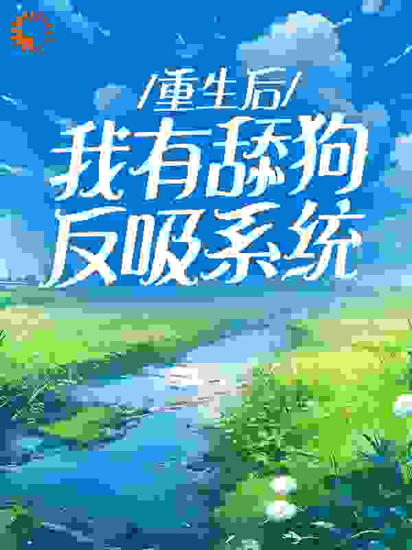在线阅读《重生后，我有舔狗反吸系统》小说_(主角是江如月程风卢雪黄映川)重生后，我有舔狗反吸系统最新章节