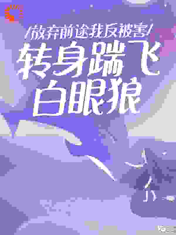 精选推荐《放弃前途我反被害，转身踹飞白眼狼》小说_(主角是张霖张朵朵张花花张小獐)放弃前途我反被害，转身踹飞白眼狼小说全本章节