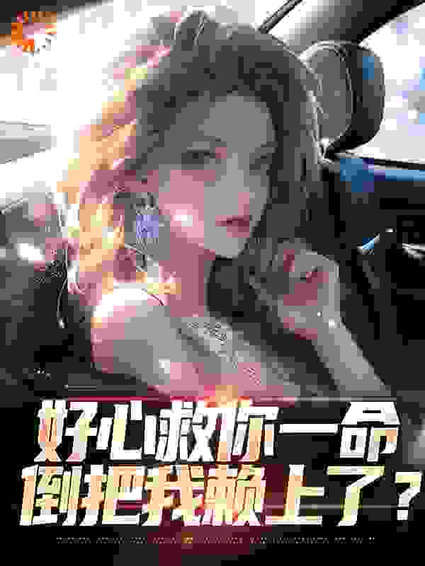 全本免费《好心救你一命，倒把我赖上了？》小说_(主角是林星漪陈阳)好心救你一命，倒把我赖上了？免费阅读