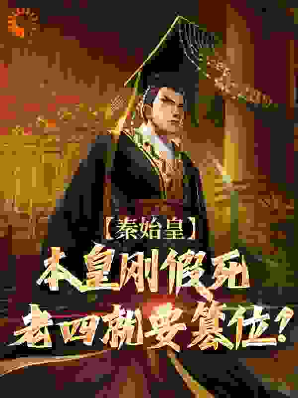 必看小说《秦始皇：本皇刚假死老四就要篡位？》小说_(主角是嬴高秦始皇章邯胡亥)秦始皇：本皇刚假死老四就要篡位？小说全文免费阅读