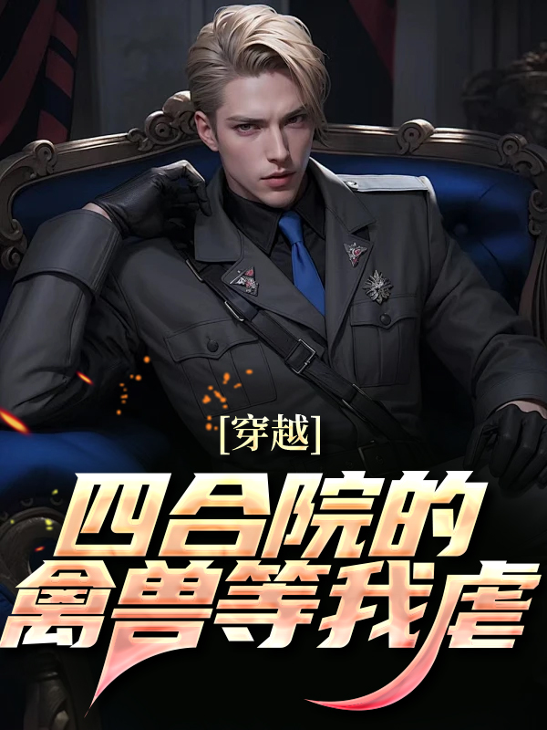 全本小说穿越：四合院的禽兽等我虐何大宝何雨水何二宝何大清_穿越：四合院的禽兽等我虐(何大宝何雨水何二宝何大清)小说全本章节