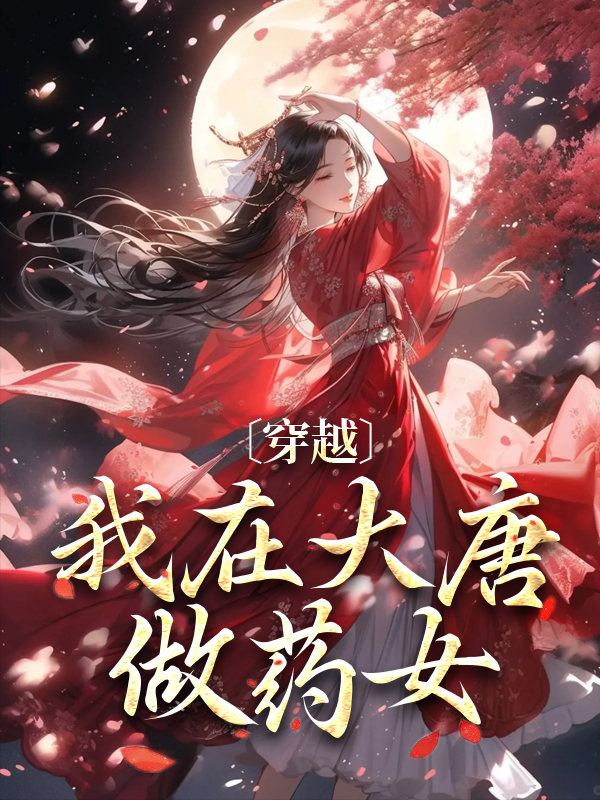 精选推荐穿越：我在大唐做药女明洛李建成郑观音徐侍卫_穿越：我在大唐做药女(明洛李建成郑观音徐侍卫)最新免费