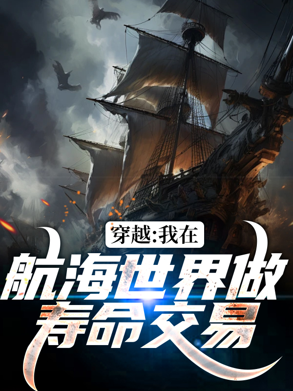 无删减穿越：我在航海世界做寿命交易艾克特雷杰娜美卡莉娜_穿越：我在航海世界做寿命交易(艾克特雷杰娜美卡莉娜)最新章节