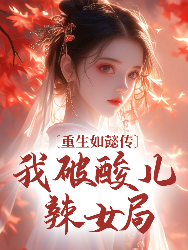 精选推荐《重生如懿传，我破酸儿辣女局》小说_(主角是宜修福晋阿箬惢心)重生如懿传，我破酸儿辣女局小说全本章节