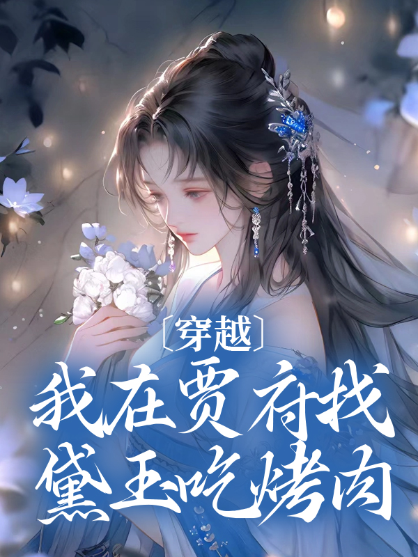 穿越：我在贾府找黛玉吃烤肉贾环赵姨娘贾政王夫人小说免费阅读_穿越：我在贾府找黛玉吃烤肉全本小说