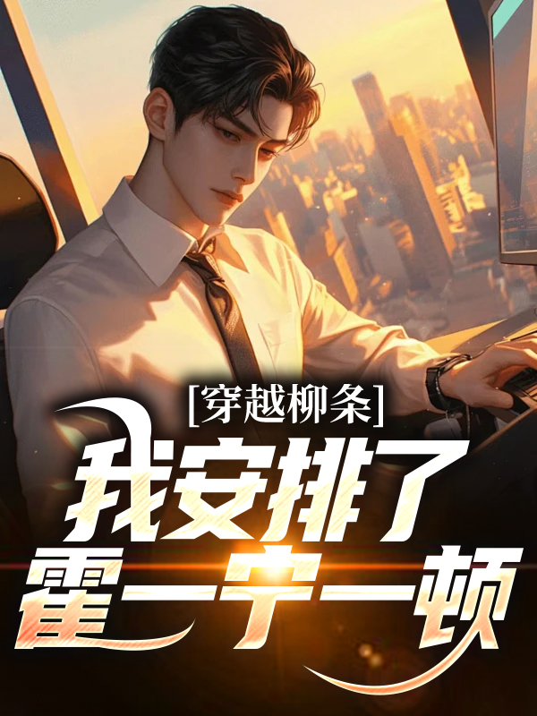 热门推荐穿越柳条，我安排了霍一宁一顿武哥苏兴硕哥李威_穿越柳条，我安排了霍一宁一顿(武哥苏兴硕哥李威)小说无弹窗