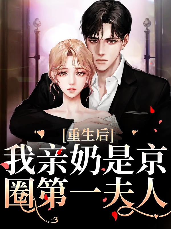 抖音热门重生后，我亲奶是京圈第一夫人乔荞乔长东陈玉莲陈秀娥_重生后，我亲奶是京圈第一夫人(乔荞乔长东陈玉莲陈秀娥)小说全文阅读