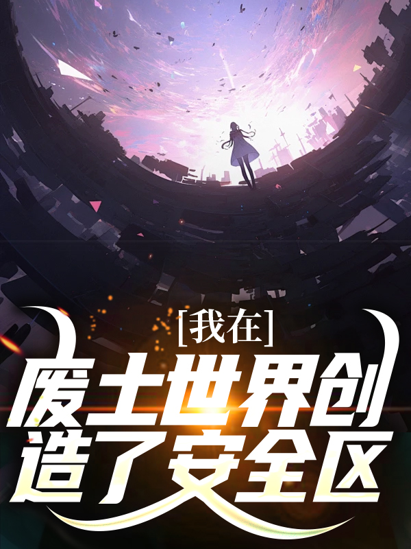 最近很火的小说《我在废土世界创造了安全区》小说_(主角是庄晓霍骁)我在废土世界创造了安全区小说全本