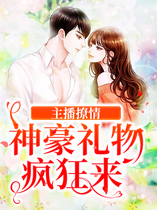 抖音热门主播撩情，神豪礼物疯狂来方恬小李KK开心八月_主播撩情，神豪礼物疯狂来(方恬小李KK开心八月)小说无弹窗