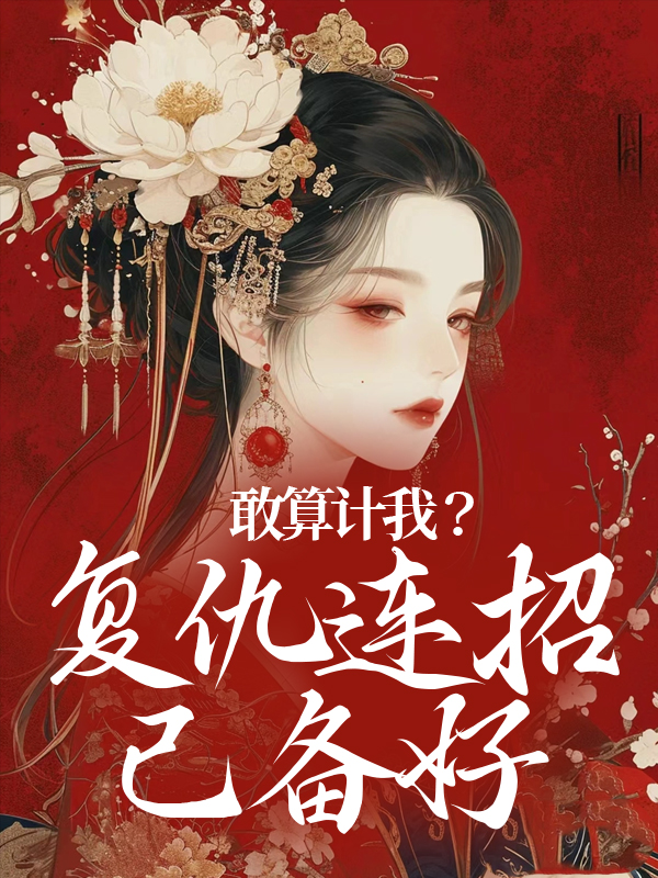 全本免费敢算计我？复仇连招已备好叶辞书苏孝生王连举李氏_敢算计我？复仇连招已备好(叶辞书苏孝生王连举李氏)全本小说