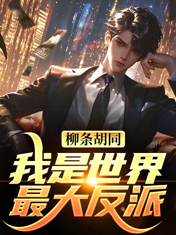 柳条胡同，我是世界最大反派？李昂豹哥史老大李安霆小说免费阅读全文_柳条胡同，我是世界最大反派？全文阅读