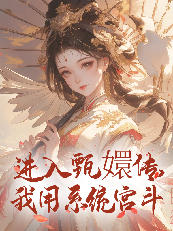 进入甄嬛传，我用系统宫斗奚峤春容太后乌雅氏最新免费_进入甄嬛传，我用系统宫斗最新章节