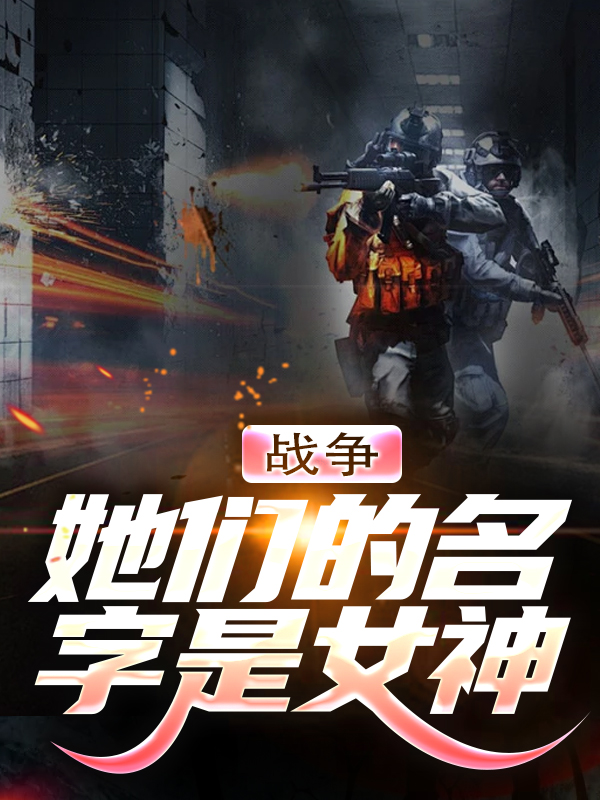 抖音热门战争：她们的名字是女神陈奎孔耀祖陈豪陈杰_战争：她们的名字是女神(陈奎孔耀祖陈豪陈杰)最新全本小说