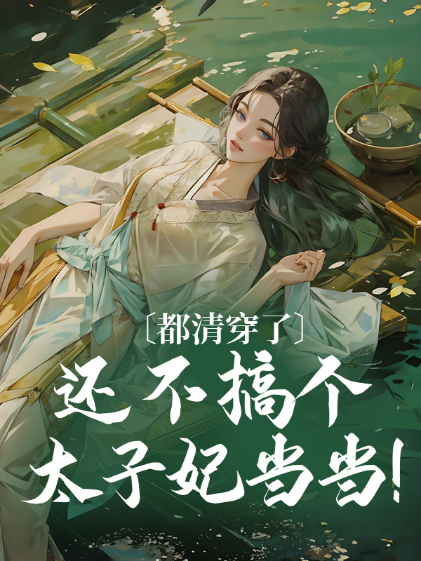 推荐《都清穿了，还不搞个太子妃当当！》小说_(主角是月华法喀觉罗氏舒舒)都清穿了，还不搞个太子妃当当！无弹窗大结局