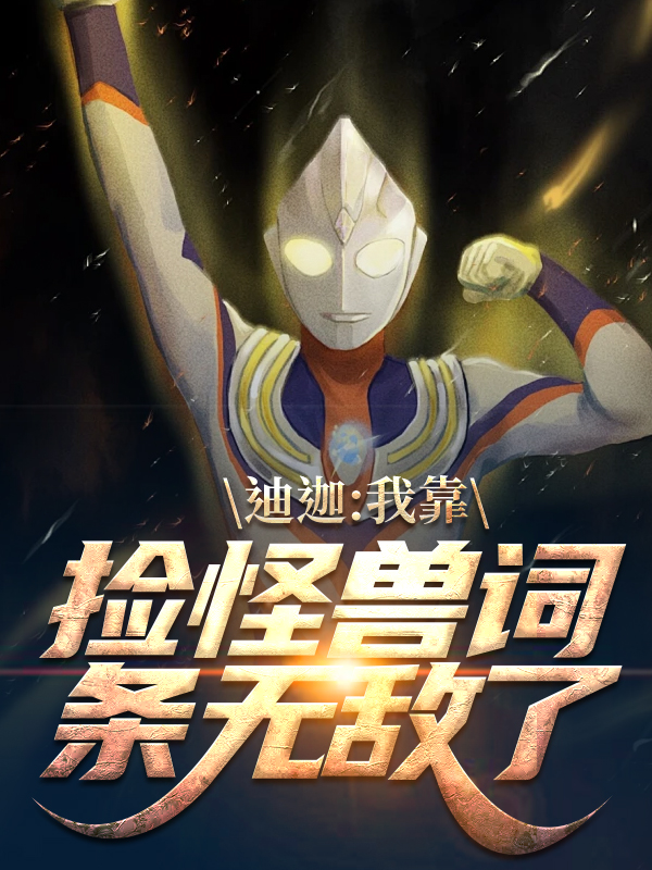 抖音热门《迪迦：我靠捡怪兽词条无敌了》小说_(主角是赵宇大古新城丽娜)迪迦：我靠捡怪兽词条无敌了小说无广告