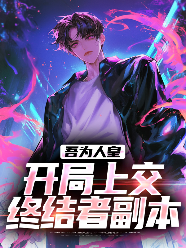 精品推荐《吾为人皇，开局上交终结者副本》小说_(主角是叶默孙中伟李卫国司空破)吾为人皇，开局上交终结者副本全文阅读