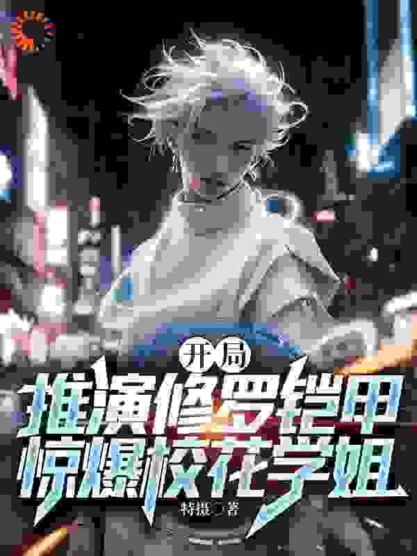 最新章节《开局推演修罗铠甲，惊爆校花学姐》小说_(主角是李青云夏辰)开局推演修罗铠甲，惊爆校花学姐小说最新章节