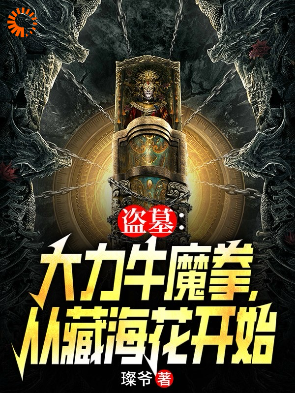 无删减《盗墓：大力牛魔拳，从藏海花开始》小说_(主角是张青山张念张海杏张海客)盗墓：大力牛魔拳，从藏海花开始无弹窗大结局