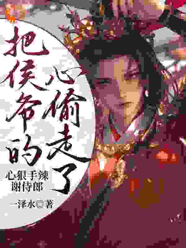 精选小说《心狠手辣谢侍郎把侯爷的心偷走了》小说_(主角是楚煜萧蔚远谢飞卿苏灼光)心狠手辣谢侍郎把侯爷的心偷走了无弹窗大结局