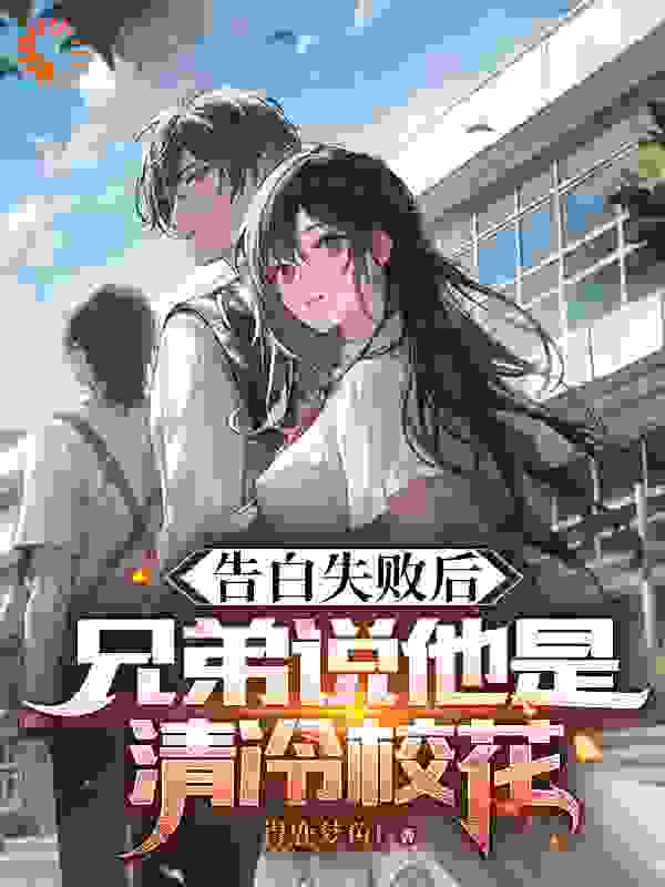 推荐《告白失败后，兄弟说她是清冷校花》小说_(主角是苏陌林研)告白失败后，兄弟说她是清冷校花最新免费