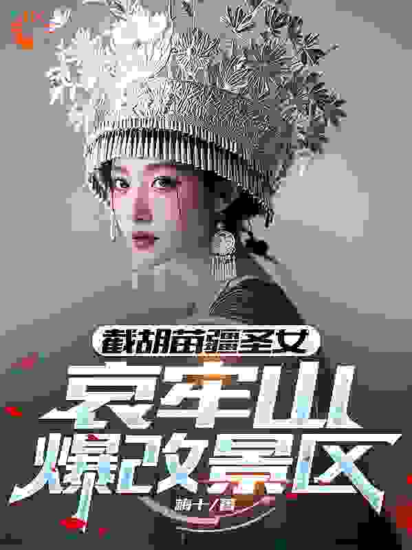 最新章节《截胡苗疆圣女，哀牢山爆改景区》小说_(主角是张修玄小帅老天师陈朵朵)截胡苗疆圣女，哀牢山爆改景区小说全本章节