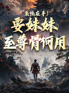 系统在手！要妹妹至尊骨何用顾长歌小说全本_系统在手！要妹妹至尊骨何用小说全文免费阅读