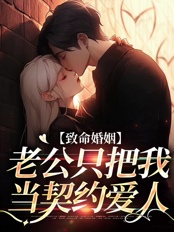 致命婚姻：老公只把我当契约爱人云遥司明煜小说全文免费阅读_致命婚姻：老公只把我当契约爱人免费全本