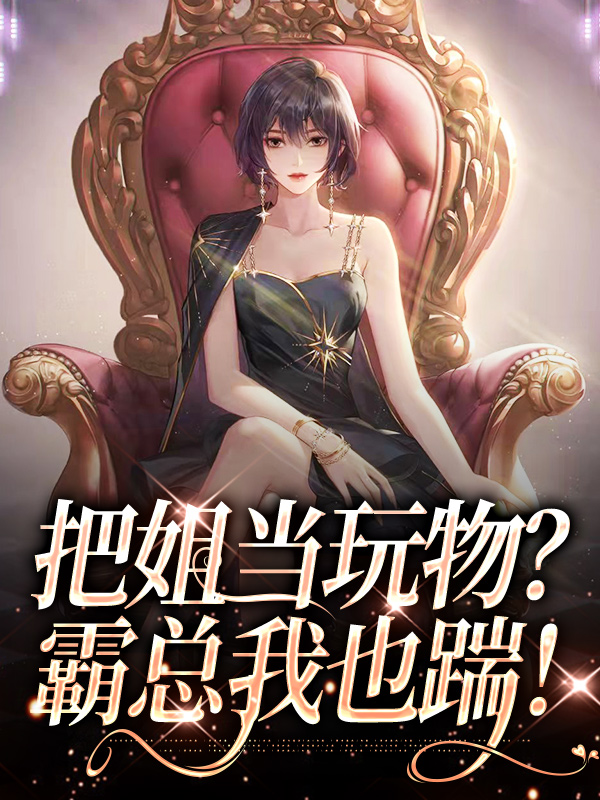 抖音热门把姐当玩物？霸总我也踹！南茵宋野沈悦何栩_把姐当玩物？霸总我也踹！(南茵宋野沈悦何栩)无弹窗大结局