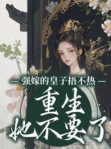 全网爆火强嫁的皇子捂不热，重生她不要了沈安安沈贵妃皇帝沈夫人_强嫁的皇子捂不热，重生她不要了(沈安安沈贵妃皇帝沈夫人)小说全文免费阅读