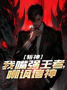 斩神：我嘴强王者，嘲讽诸神叶小白陈牧野红缨阿轩小说全本_斩神：我嘴强王者，嘲讽诸神全本章节阅读