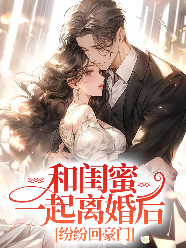 精品推荐和闺蜜一起离婚后，纷纷回豪门慕唯唐可夏顾白顾墨_和闺蜜一起离婚后，纷纷回豪门(慕唯唐可夏顾白顾墨)全文阅读