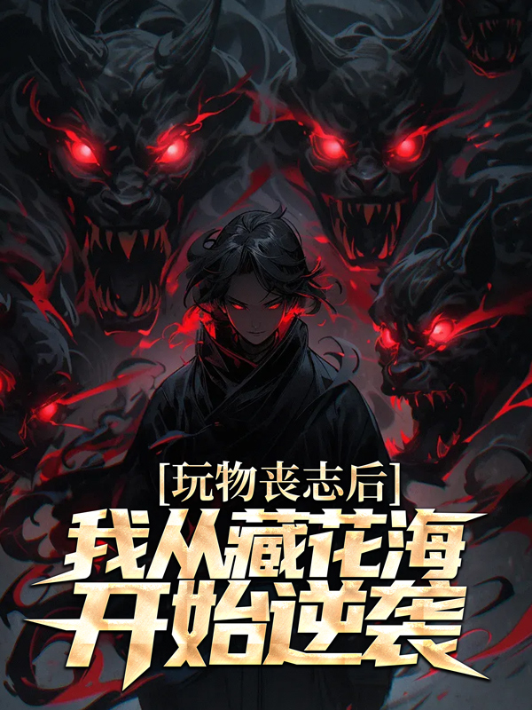全文免费玩物丧志后，我从藏花海开始逆袭张启明张海客张海杏张念_玩物丧志后，我从藏花海开始逆袭(张启明张海客张海杏张念)最新章节