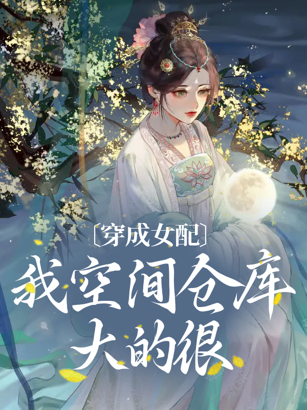 热门推荐《穿成女配，我空间仓库大的很》小说_(主角是姜好李秀儿宋氏谢世安)穿成女配，我空间仓库大的很最新全本小说