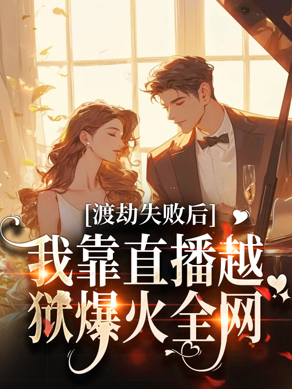 全文免费《渡劫失败后，我靠直播越狱爆火全网》小说_(主角是符语祁念孟天逸白衍)渡劫失败后，我靠直播越狱爆火全网小说阅读