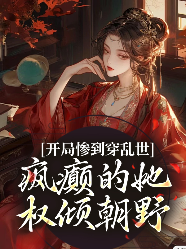 推荐《开局惨到穿乱世，疯癫的她权倾朝野》小说_(主角是姜瑾胥郎瑾阳公主周睢)开局惨到穿乱世，疯癫的她权倾朝野最新免费