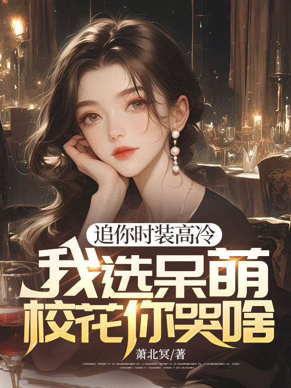 必读小说《追你时装高冷，我选呆萌校花你哭啥》小说_(主角是程实夏宁)追你时装高冷，我选呆萌校花你哭啥最新免费