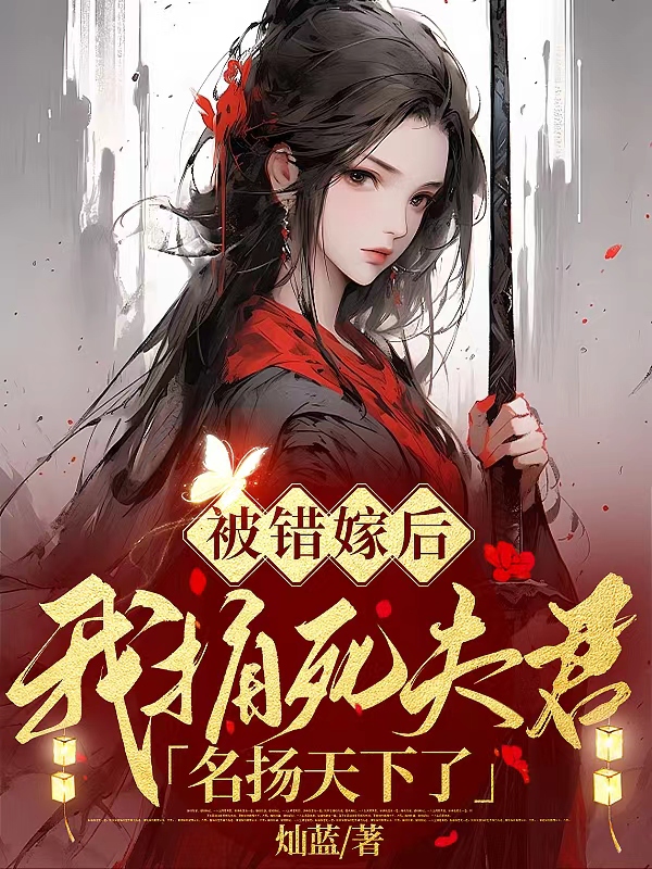精选推荐《被错嫁后，我捅死夫君名扬天下了》小说_(主角是黎术戚延丰阿黎姚家)被错嫁后，我捅死夫君名扬天下了小说免费阅读