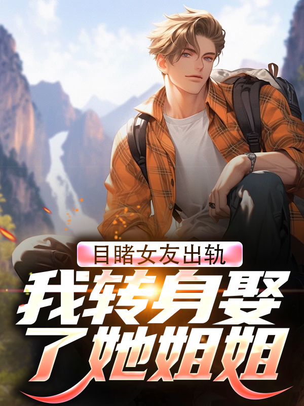 最近很火的小说《目睹女友出轨，我转身娶了她姐姐》小说_(主角是苏晨慕筱雪霍少霍钊)目睹女友出轨，我转身娶了她姐姐小说全本
