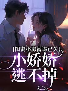 闺蜜小舅蓄谋已久，小娇娇逃不掉林舟苏馨苏绵程欣然全文阅读_闺蜜小舅蓄谋已久，小娇娇逃不掉全本小说