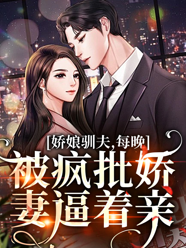 全文免费《娇娘驯夫，每晚被疯批娇妻逼着亲》小说_(主角是年穗穗白木易王英子周留名)娇娘驯夫，每晚被疯批娇妻逼着亲免费全本阅读