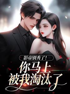 影帝别秀了！你马上被我淘汰了季欢裴尽明宋秋婷小说无弹窗_影帝别秀了！你马上被我淘汰了小说无广告